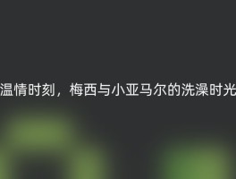 温情时刻，梅西与小亚马尔的洗澡时光