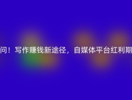 问！写作赚钱新途径，自媒体平台红利期