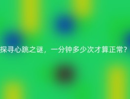 探寻心跳之谜，一分钟多少次才算正常？