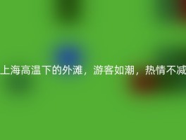 上海高温下的外滩，游客如潮，热情不减