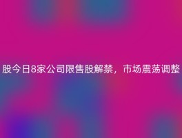 股今日8家公司限售股解禁，市场震荡调整