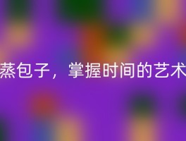 蒸包子，掌握时间的艺术