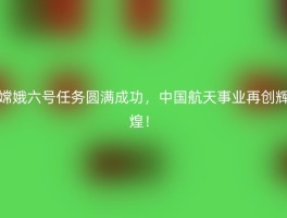 嫦娥六号任务圆满成功，中国航天事业再创辉煌！