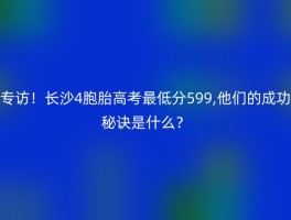 专访！长沙4胞胎高考最低分599,他们的成功秘诀是什么？