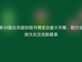 第30届北京国际图书博览会盛大开幕，助力全球文化交流新篇章