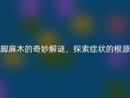 脚麻木的奇妙解谜，探索症状的根源