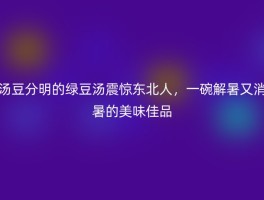 汤豆分明的绿豆汤震惊东北人，一碗解暑又消暑的美味佳品