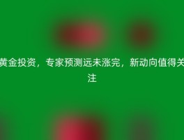 黄金投资，专家预测远未涨完，新动向值得关注
