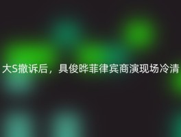 大S撤诉后，具俊晔菲律宾商演现场冷清