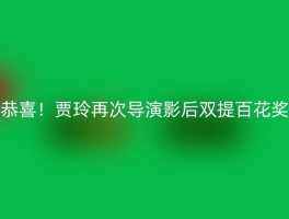 恭喜！贾玲再次导演影后双提百花奖