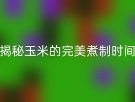 揭秘玉米的完美煮制时间