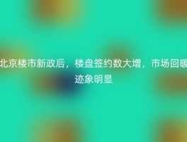北京楼市新政后，楼盘签约数大增，市场回暖迹象明显