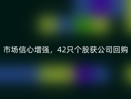 市场信心增强，42只个股获公司回购