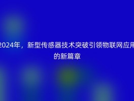 2024年，新型传感器技术突破引领物联网应用的新篇章