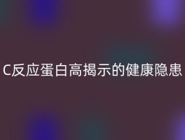 C反应蛋白高揭示的健康隐患