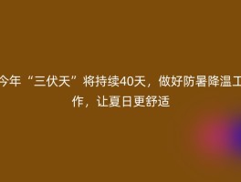 今年“三伏天”将持续40天，做好防暑降温工作，让夏日更舒适