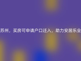 苏州，买房可申请户口迁入，助力安居乐业