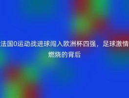 法国0运动战进球闯入欧洲杯四强，足球激情燃烧的背后