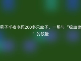 男子半夜电死200多只蚊子，一场与“吸血鬼”的较量