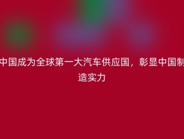 中国成为全球第一大汽车供应国，彰显中国制造实力