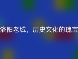 洛阳老城，历史文化的瑰宝