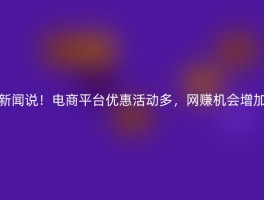 新闻说！电商平台优惠活动多，网赚机会增加