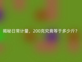 揭秘日常计量，200克究竟等于多少斤？