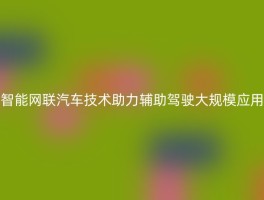 智能网联汽车技术助力辅助驾驶大规模应用