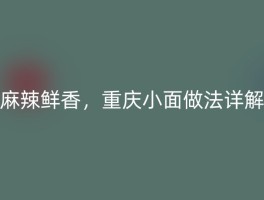 麻辣鲜香，重庆小面做法详解