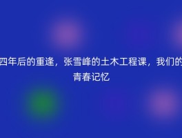四年后的重逢，张雪峰的土木工程课，我们的青春记忆