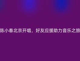 陈小春北京开唱，好友应援助力音乐之旅