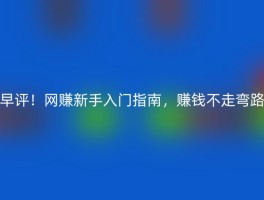 早评！网赚新手入门指南，赚钱不走弯路