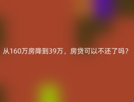 从160万房降到39万，房贷可以不还了吗？