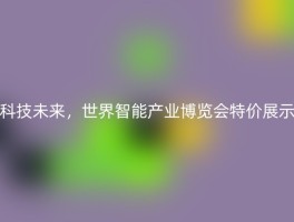 科技未来，世界智能产业博览会特价展示