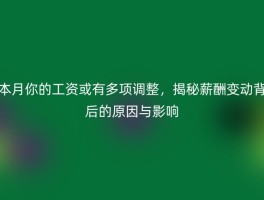 本月你的工资或有多项调整，揭秘薪酬变动背后的原因与影响