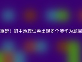 重磅！初中地理试卷出现多个涉华为题目