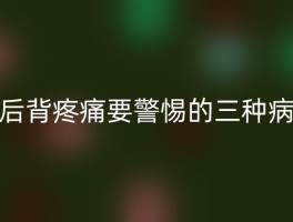 后背疼痛要警惕的三种病