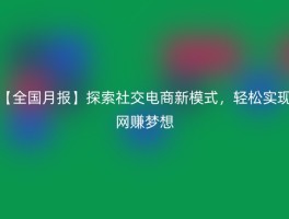 【全国月报】探索社交电商新模式，轻松实现网赚梦想