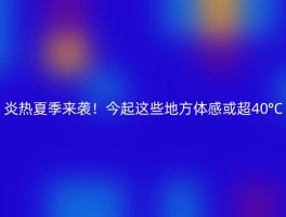 炎热夏季来袭！今起这些地方体感或超40°C