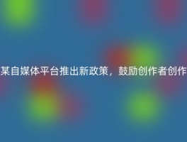 某自媒体平台推出新政策，鼓励创作者创作