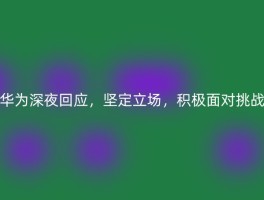 华为深夜回应，坚定立场，积极面对挑战