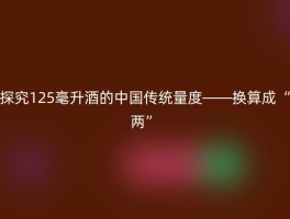 探究125毫升酒的中国传统量度——换算成“两”