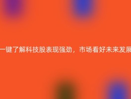 一键了解科技股表现强劲，市场看好未来发展