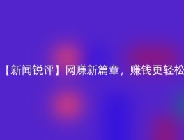【新闻锐评】网赚新篇章，赚钱更轻松
