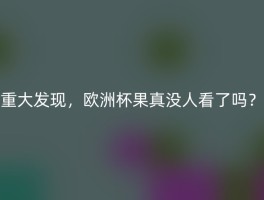 重大发现，欧洲杯果真没人看了吗？