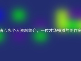 唐心忠个人资料简介，一位才华横溢的创作家