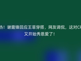 热！谢霆锋回应王菲穿搭，网友调侃，这对CP又开始秀恩爱了！