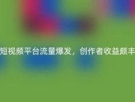 短视频平台流量爆发，创作者收益颇丰
