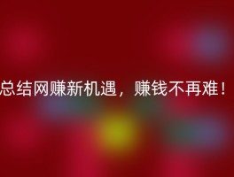 总结网赚新机遇，赚钱不再难！