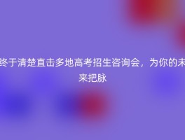 终于清楚直击多地高考招生咨询会，为你的未来把脉